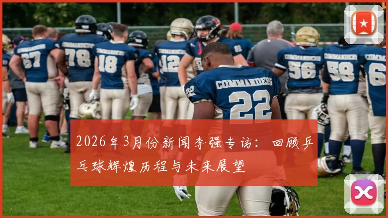 2026年3月份新闻李强专访：回顾乒乓球辉煌历程与未来展望