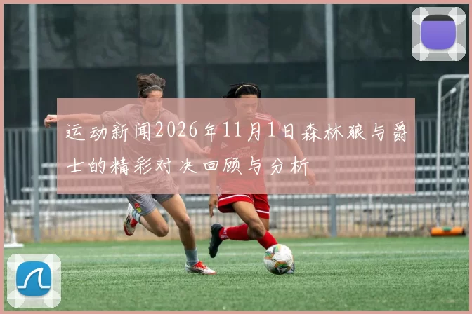 运动新闻2026年11月1日森林狼与爵士的精彩对决回顾与分析